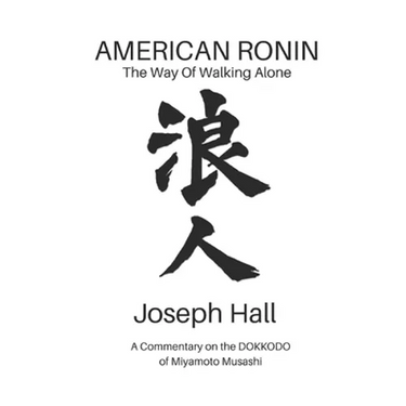 American Ronin: THE WAY OF WALKING ALONE: A Commentary on Miyamoto Musashi's DOKKODO