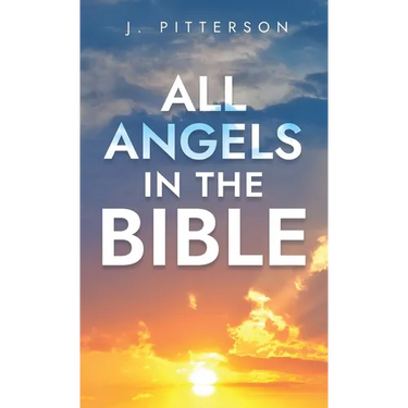 All Angels in The Bible: Unveiling Divine Messengers and Guardians - A Comprehensive Guide to Angelic Presence Across Every Book of the Bible