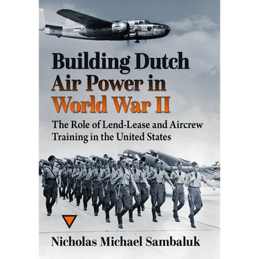 Building Dutch Air Power in World War II: The Role of Lend-Lease and Aircrew Training in the United States