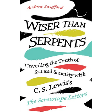 Wiser Than Serpents: Unveiling the Truth of Sin and Sanctity with C. S. Lewis's the Screwtape Letters
