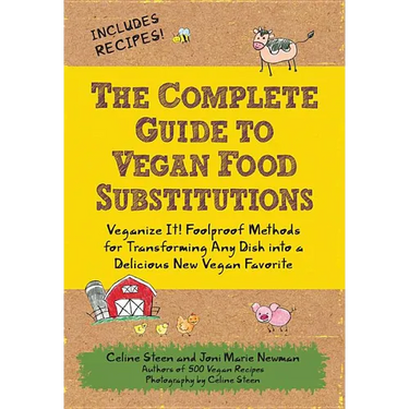 The Complete Guide to Vegan Food Substitutions: Veganize It! Foolproof Methods for Transforming Any Dish Into a Delicious New Vegan Favorite