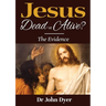 Jesus - Dead or Alive?: The Evidence