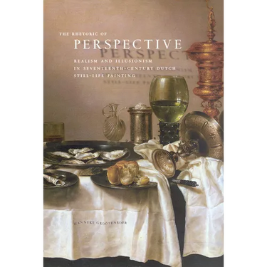 The Rhetoric of Perspective: Realism and Illusionism in Seventeenth-Century Dutch Still-Life Painting