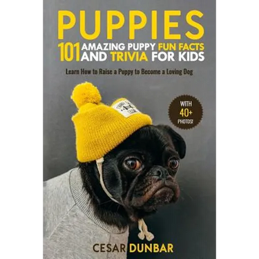Puppies: 101 Amazing Puppy Fun Facts and Trivia for Kids: Learn How to Raise a Puppy to Become a Loving Dog (WITH 40+ PHOTOS!)