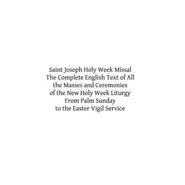 Saint Joseph Holy Week Missal: The Complete English Text of All the Masses and Ceremonies of the New Holy Week Liturgy From Palm Sunday to the Easter