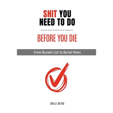 Shit You Need to Do Before You Die: From Bucket List to Burial Plans