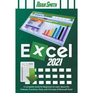 Excel 2021: A Complete Guide for Beginners to Learn about the Features, Functions, Tools, and Formulas of Microsoft Excel