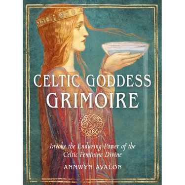 Celtic Goddess Grimoire: Invoke the Enduring Power of the Celtic Feminine Divine