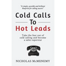 Cold Calls To Hot Leads: Take the fear out of cold calling and become a sales superstar