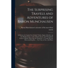 The Surprising Travels and Adventures of Baron Munchausen: in Russia, the Caspian Sea, Iceland, Turkey, Egypt, Gibralter, up the Mediterranean, on the