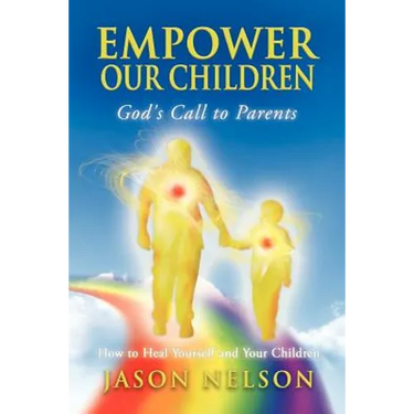 Empower Our Children: God's Call to Parents, How to Heal Yourself and Your Children
