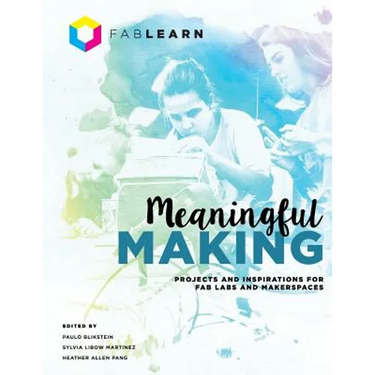 Meaningful Making: Projects and Inspirations for Fab Labs and Makerspaces