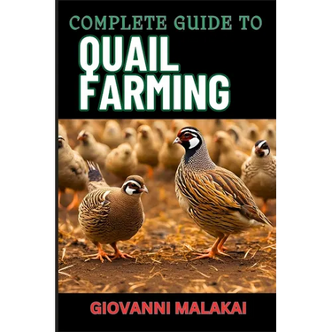 Complete Guide to Quail Farming: Master Sustainable Techniques, Optimize Egg And Meat Production, Boost Profits, And Ensuring Healthy Flock Management