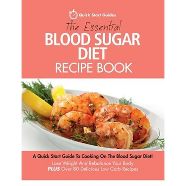 The Essential Blood Sugar Diet Recipe Book: A Quick Start Guide To Cooking On The Blood Sugar Diet! Lose Weight And Rebalance Your Body PLUS Over 80 D