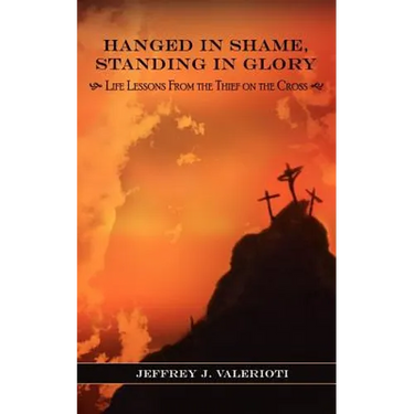 Hanged in Shame, Standing in Glory: Life Lessons from the Thief on the Cross