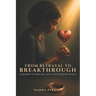 From Betrayal To Breakthrough: A Journey Of Healing, Faith, And Finding Myself