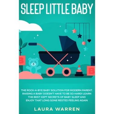 Sleep Little Baby: The Rock-a-Bye Baby Solution for Modern Parent: Raising a Baby Doesn't Have to Be so Hard! Learn the Best Kept Secrets of Baby Slee