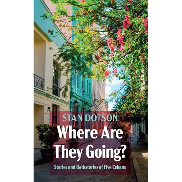 Where Are They Going?: Stories and Backstories of Five Cubans