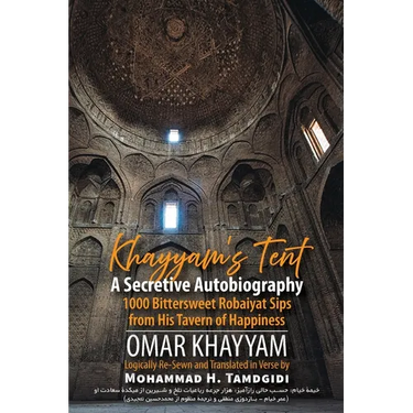 Khayyam's Tent: A Secretive Autobiography: 1000 Bittersweet Robaiyat Sips from His Tavern of Happiness