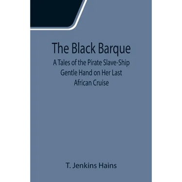 The Black Barque; A Tales of the Pirate Slave-Ship Gentle Hand on Her Last African Cruise