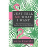 Just Tell Me What I Want: How to Find Your Purpose When You Have No Idea What It Is