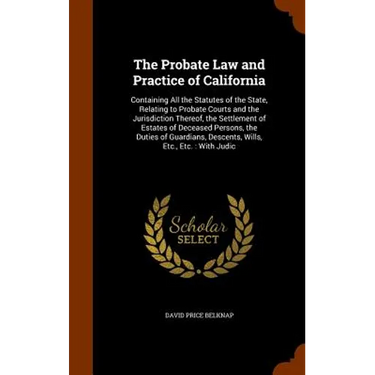The Probate Law and Practice of California: Containing All the Statutes of the State, Relating to Probate Courts and the Jurisdiction Thereof, the Set