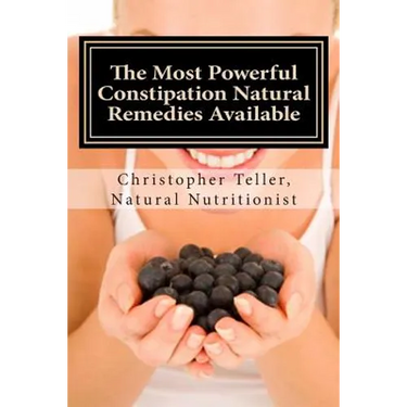 The Most Powerful Constipation Natural Remedies Available: Discover a Constipation Cure Using Herbs, Juices, Fruits, Vegetables, and Food.