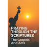 Praying Through The Scriptures: The Gospels And Acts: New Testament Bible