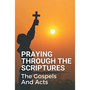 Praying Through The Scriptures: The Gospels And Acts: New Testament Bible