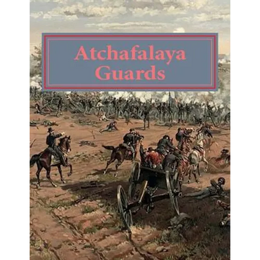 Atchafalaya Guards: Of Avoyelles and Pointe Coupee Parishes. Louisiana answers the call at Gettysburg and beyond