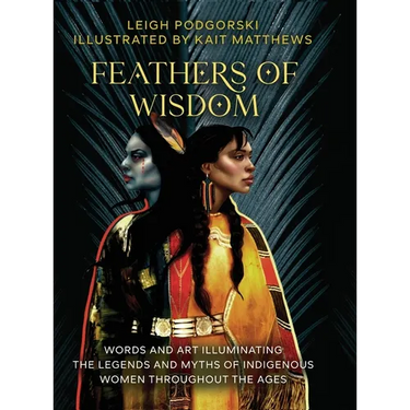 Feathers of Wisdom: Words and Art Illuminating the Legends and Myths of Indigenous Women throughout the Ages