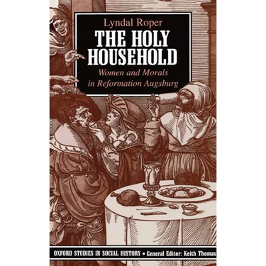 The Holy Household: Women and Morals in Reformation Augsburg