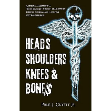 Heads, Shoulders, Knees and Bone$: A personal account of a "body broker's" thirteen year journey through the legal and lucrative body parts business