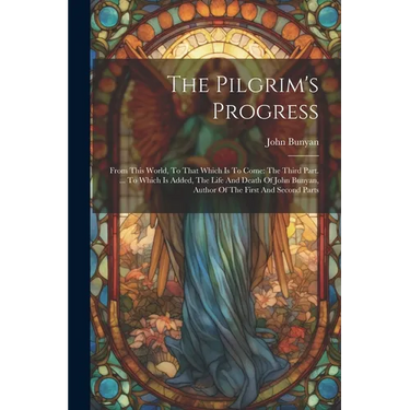 The Pilgrim's Progress: From This World, To That Which Is To Come: The Third Part. ... To Which Is Added, The Life And Death Of John Bunyan, A