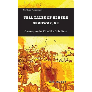 Tall Tales of Alaska Skagway AK: Gateway to the Klondike Gold Rush