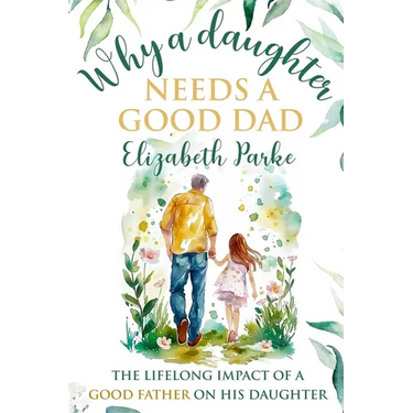 Why a Daughter Needs a Good Dad: The Lifelong Impact of a Good Father on his Daughter