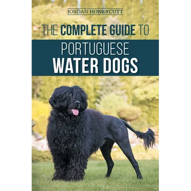 The Complete Guide to Portuguese Water Dogs: Choosing, Raising, Training, Socializing, Feeding, and Loving Your New PWD