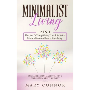 Minimalist Living: 2 In 1: The Joy Of Simplifying Your Life With Minimalism And Inner Simplicity: Includes Minimalist Living And Minimalist Budget