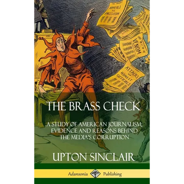 The Brass Check: A Study of American Journalism; Evidence and Reasons Behind the Media's Corruption (Hardcover)