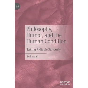 Philosophy, Humor, and the Human Condition: Taking Ridicule Seriously