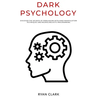 Dark Psychology: Discover The Secrets of Persuasion with Mind Manipulation Techniques and Neurolinguistic Programming