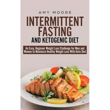 Intermittent-Fasting and Ketogenic-Diet: An Easy, Beginner Weight Loss Challenge for Men and Women to Maximize Healthy Weight Loss With Keto