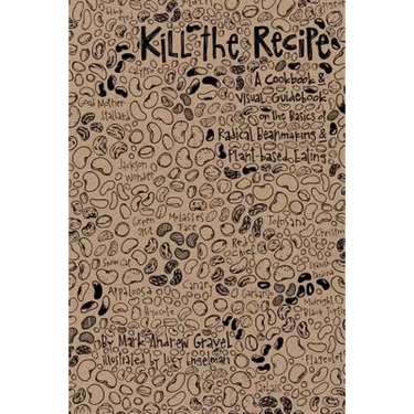 Kill the Recipe: A Cookbook and Visual Guidebook on the Basics of Radical Beanmaking and Plant-based Eating