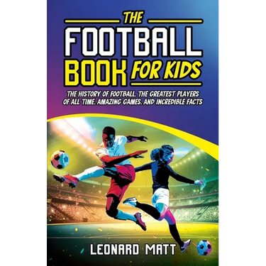 The Football Book for Kids: The History of Football, the Greatest Players of All Time, Amazing Games, and Incredible Facts