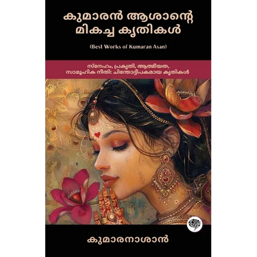 Best Works of Kumaran Asan: Thought-provoking Works on Love, Nature, Spirituality & Social Justice (including Veena Poovu, Nalini & Karuna)