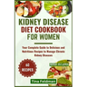 Kidney Disease Diet Cookbook for Women: Your Complete Guide to Delicious and Nutritious Recipes to Manage Chronic Kidney Diseases