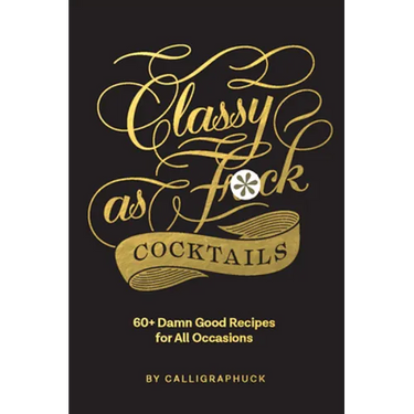 Classy as Fuck Cocktails: 60+ Damn Good Recipes for All Occasions