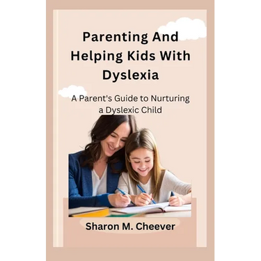 Parenting And Helping Kids With Dyslexia: A Parent's Guide to Nurturing a Dyslexic Child
