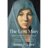 The Lost Mary: Rediscovering the Mother of Jesus