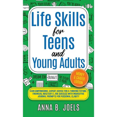 Life Skills for Teens and Young Adults: Money & Career Edition; Gain Empowering, Expert Advice for a Thriving Future, Financial Mastery & Job Success